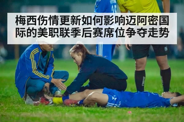 梅西伤情更新如何影响迈阿密国际的美职联季后赛席位争夺走势